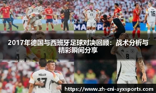 2017年德国与西班牙足球对决回顾：战术分析与精彩瞬间分享