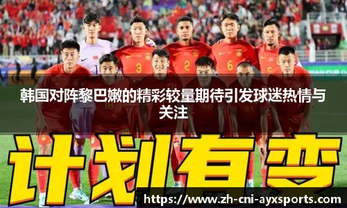 韩国对阵黎巴嫩的精彩较量期待引发球迷热情与关注