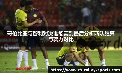 哥伦比亚与智利对决谁能笑到最后分析两队胜算与实力对比