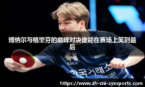 博纳尔与格里芬的巅峰对决谁能在赛场上笑到最后